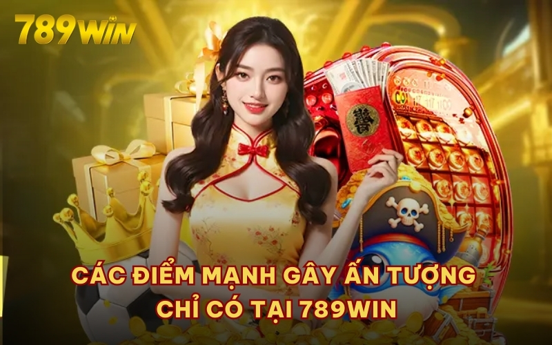 Các điểm mạnh gây ấn tượng chỉ có tại 789WIN