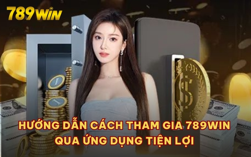 Hướng dẫn cách tham gia 789WIN qua ứng dụng tiện lợi