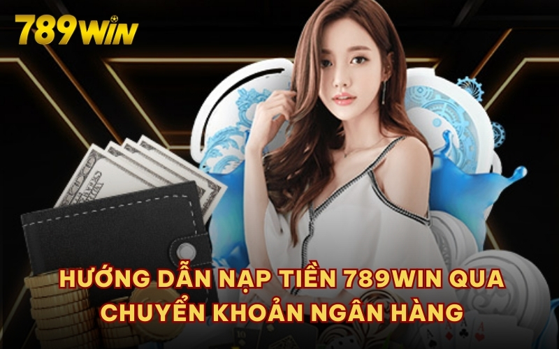 Hướng dẫn nạp tiền 789WIN qua chuyển khoản ngân hàng