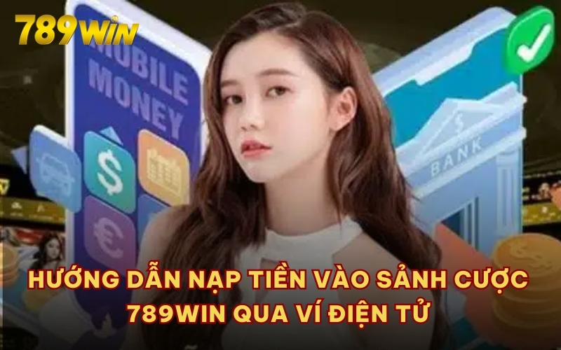 Hướng dẫn nạp tiền vào sảnh cược 789WIN qua ví điện tử