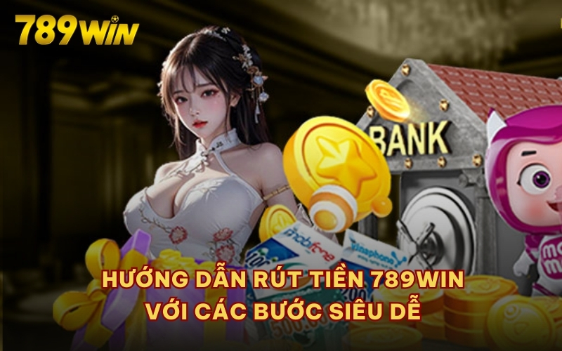  Hướng dẫn rút tiền 789WIN với các bước siêu dễ