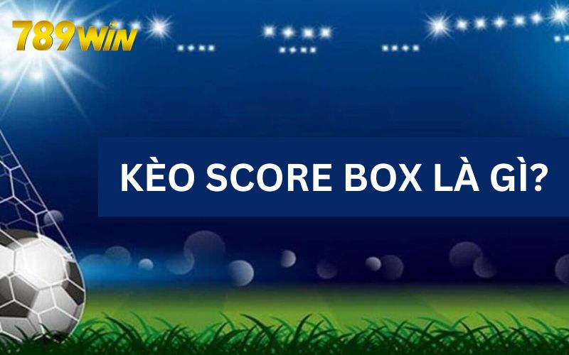 Kèo score box được ưa chuộng trong cá độ bóng đá