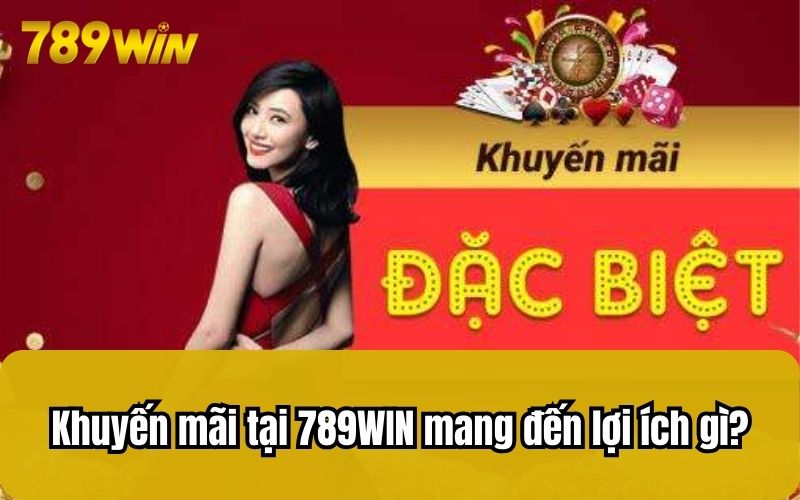 Khuyến mãi tại 789WIN mang đến lợi ích gì?