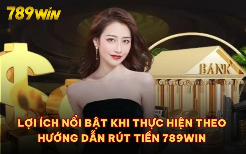 Lợi ích nổi bật khi thực hiện theo hướng dẫn rút tiền 789WIN