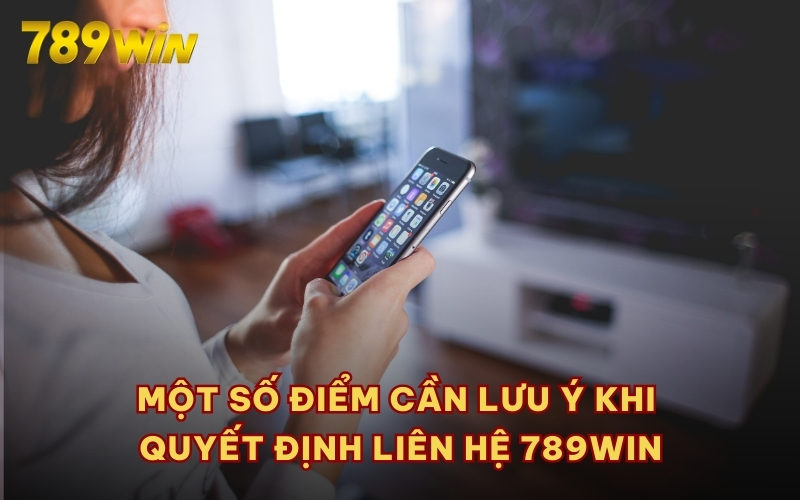 Một số điểm cần lưu ý khi quyết định liên hệ 789WIN