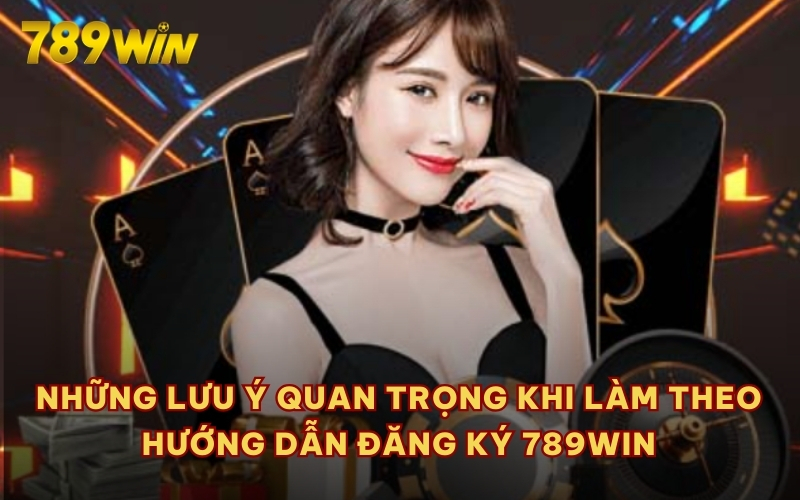 Những lưu ý quan trọng khi làm theo hướng dẫn đăng ký 789WIN