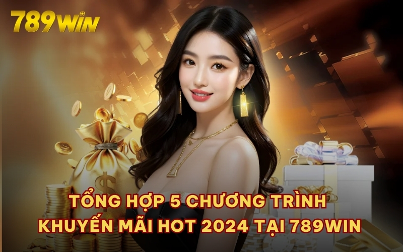 Tổng hợp 5 chương trình khuyến mãi hot 2024 tại 789WIN